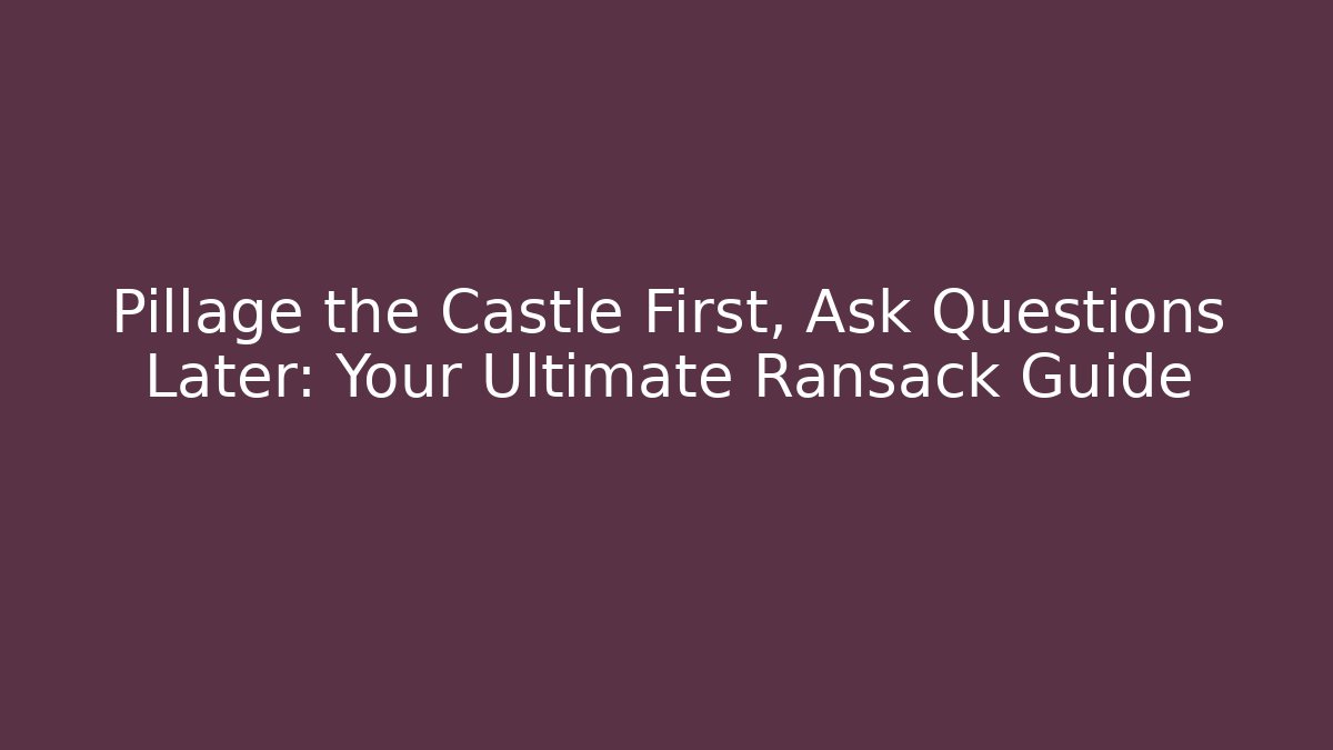 Pillage the Castle First, Ask Questions Later: Your Ultimate Ransack Guide