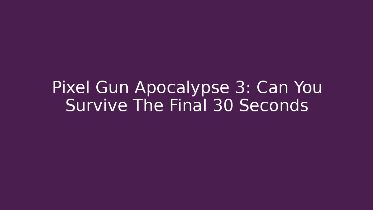 Pixel Gun Apocalypse 3: Can You Survive The Final 30 Seconds