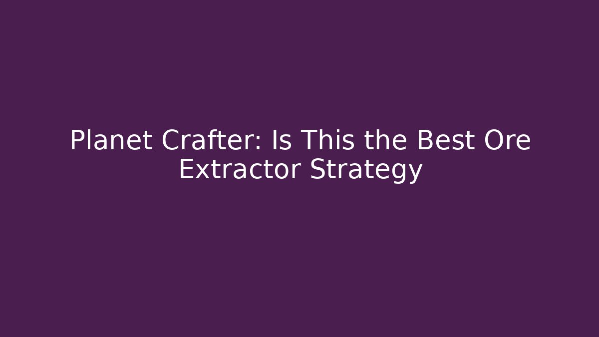 Planet Crafter: Is This the Best Ore Extractor Strategy - Smart Esu