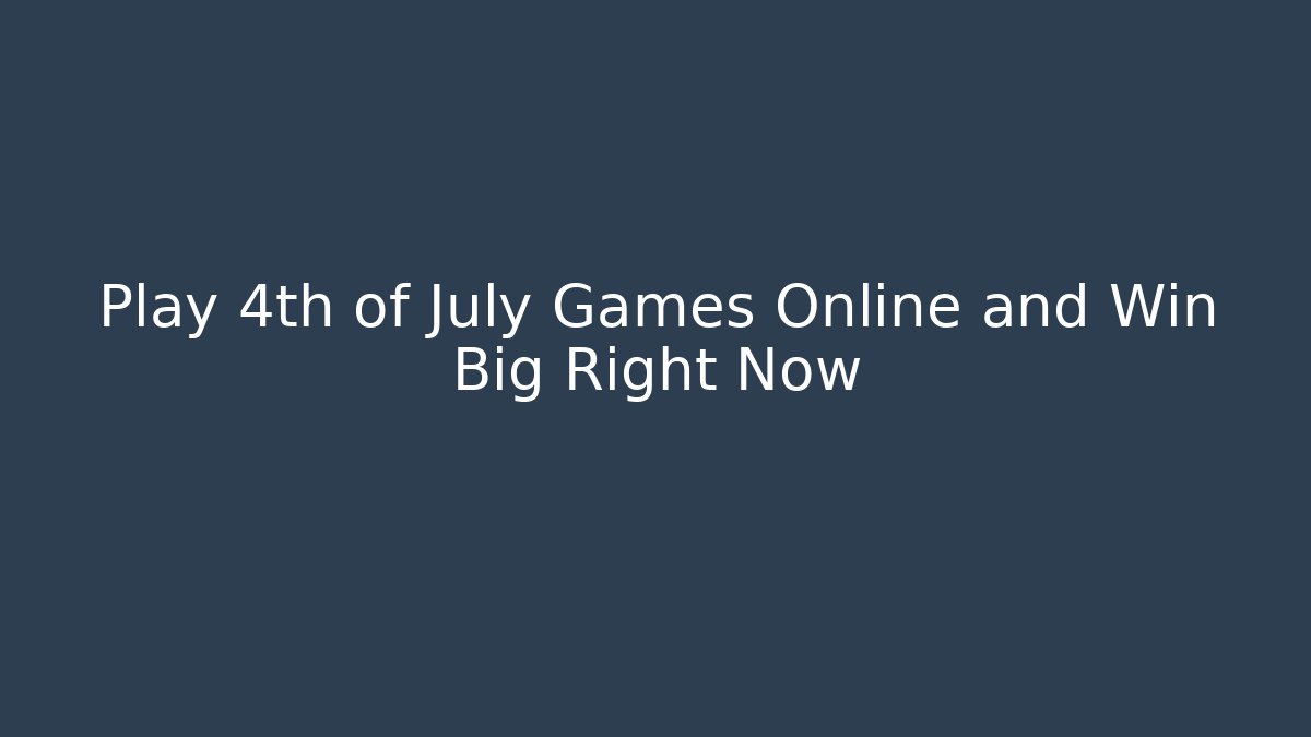 Play 4th of July Games Online and Win Big Right Now