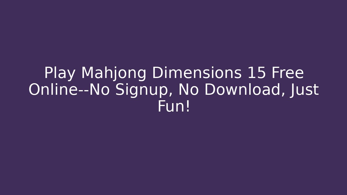 Play Mahjong Dimensions 15 Free Online—No Signup, No Download, Just Fun!