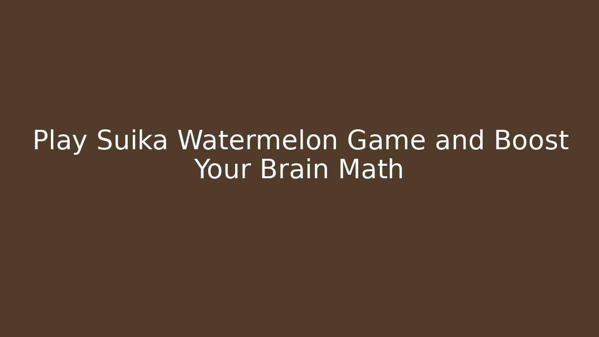 Play Suika Watermelon Game and Boost Your Brain Math