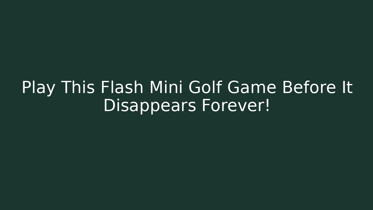 Play This Flash Mini Golf Game Before It Disappears Forever!