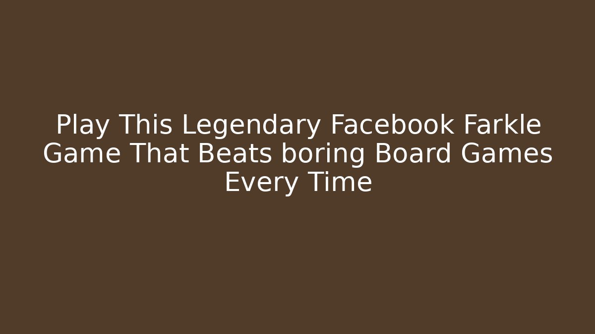 Play This Legendary Facebook Farkle Game That Beats boring Board Games Every Time