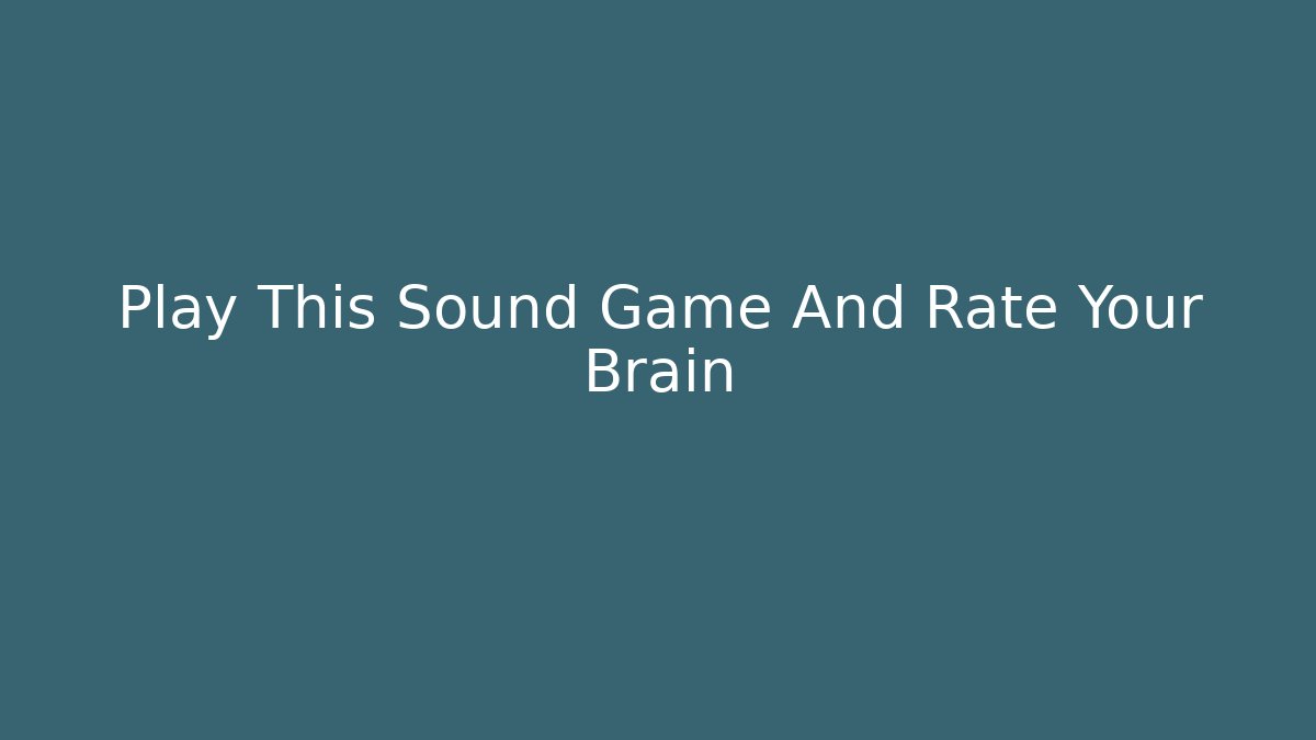 Play This Sound Game And Rate Your Brain