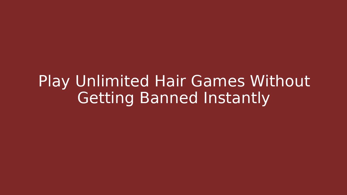 Play Unlimited Hair Games Without Getting Banned Instantly