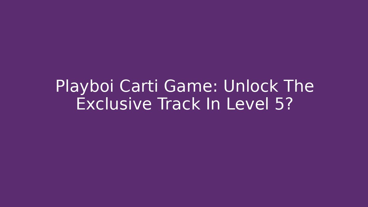 Playboi Carti Game: Unlock The Exclusive Track In Level 5?