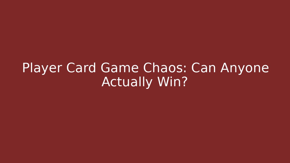 Player Card Game Chaos: Can Anyone Actually Win?