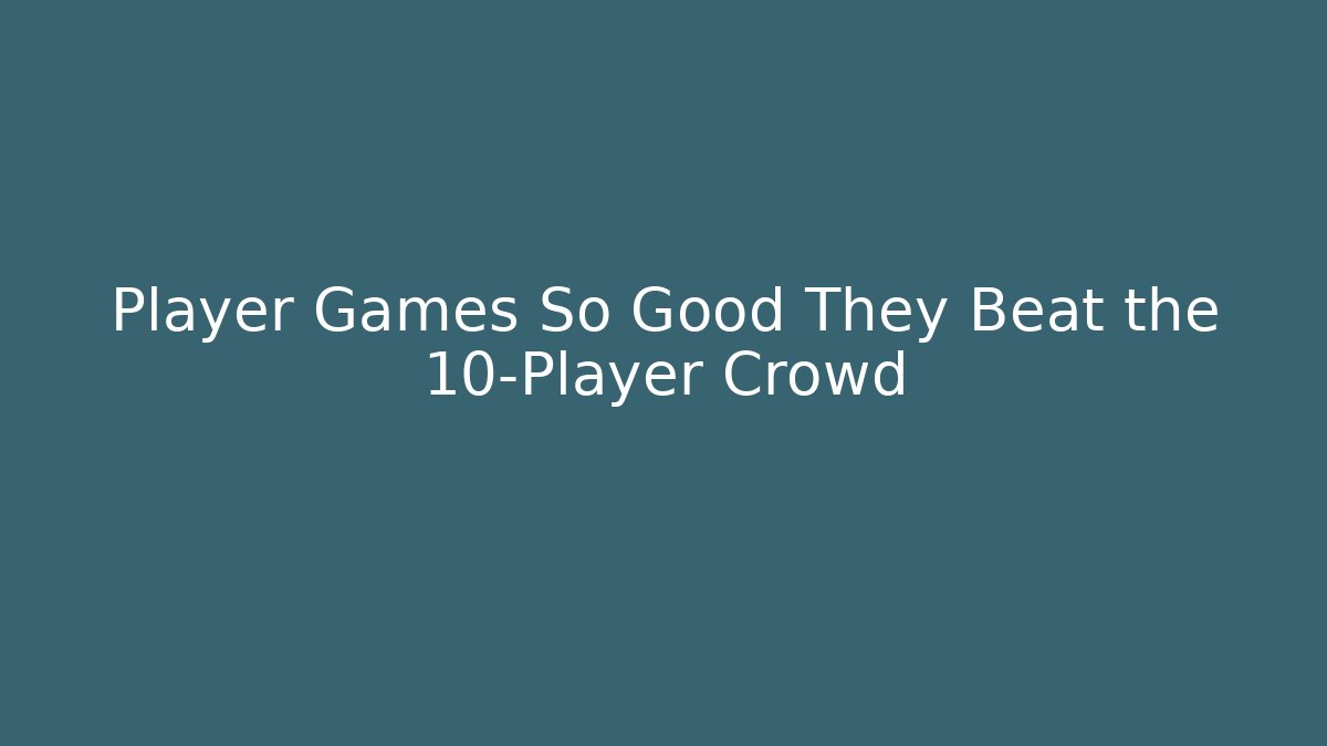 Player Games So Good They Beat the 10-Player Crowd