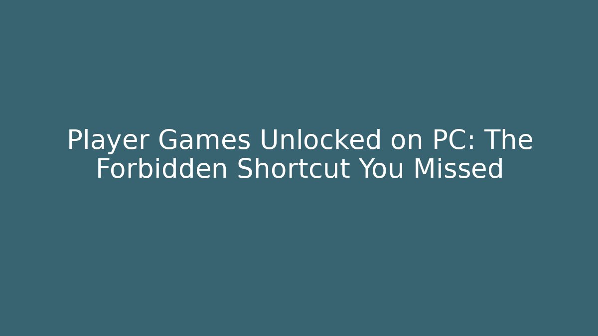 Player Games Unlocked on PC: The Forbidden Shortcut You Missed