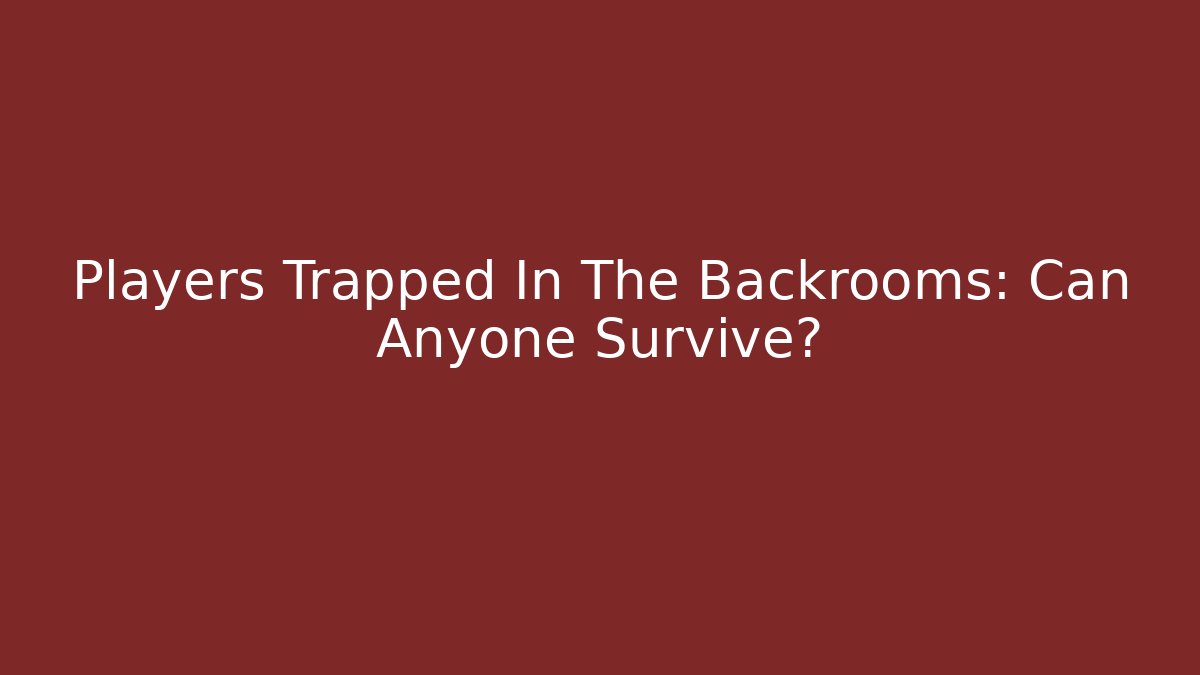 Players Trapped In The Backrooms: Can Anyone Survive?