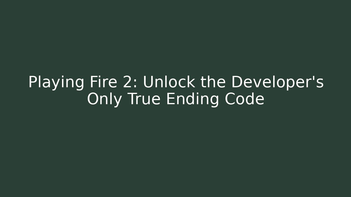 Playing Fire 2: Unlock the Developer's Only True Ending Code