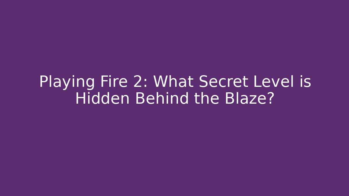 Playing Fire 2: What Secret Level is Hidden Behind the Blaze?