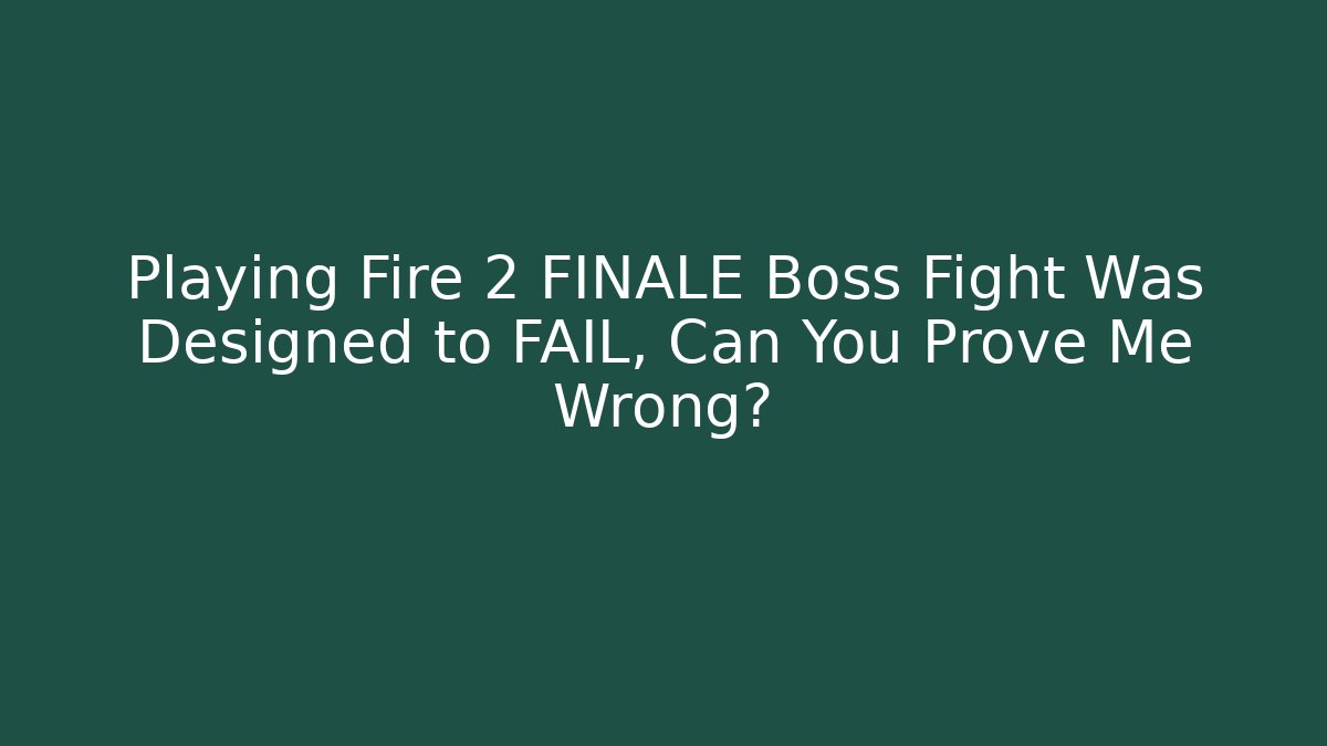 Playing Fire 2 FINALE Boss Fight Was Designed to FAIL, Can You Prove Me Wrong?