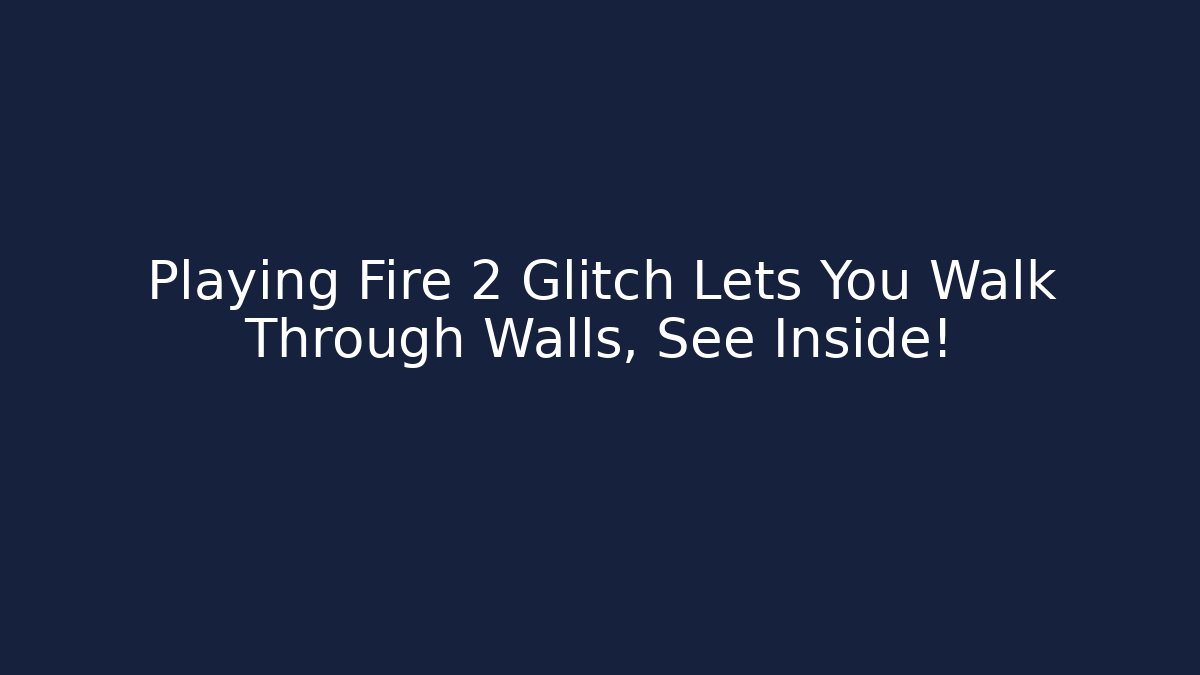 Playing Fire 2 Glitch Lets You Walk Through Walls, See Inside! - Smart Esu