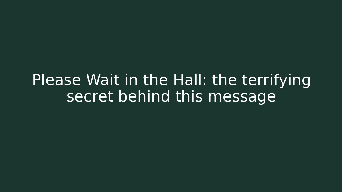 Please Wait in the Hall: the terrifying secret behind this message