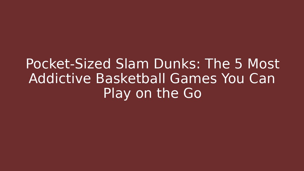Pocket-Sized Slam Dunks: The 5 Most Addictive Basketball Games You Can Play on the Go