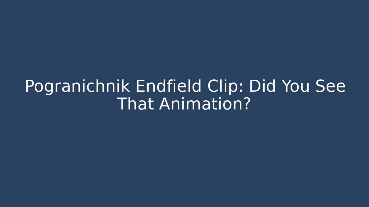 Pogranichnik Endfield Clip: Did You See That Animation?