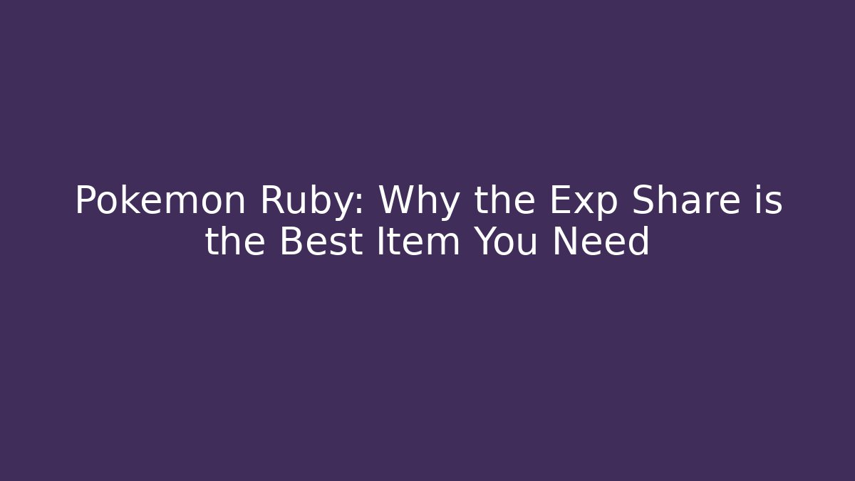Pokémon Ruby: Why the Exp Share is the Best Item You Need
