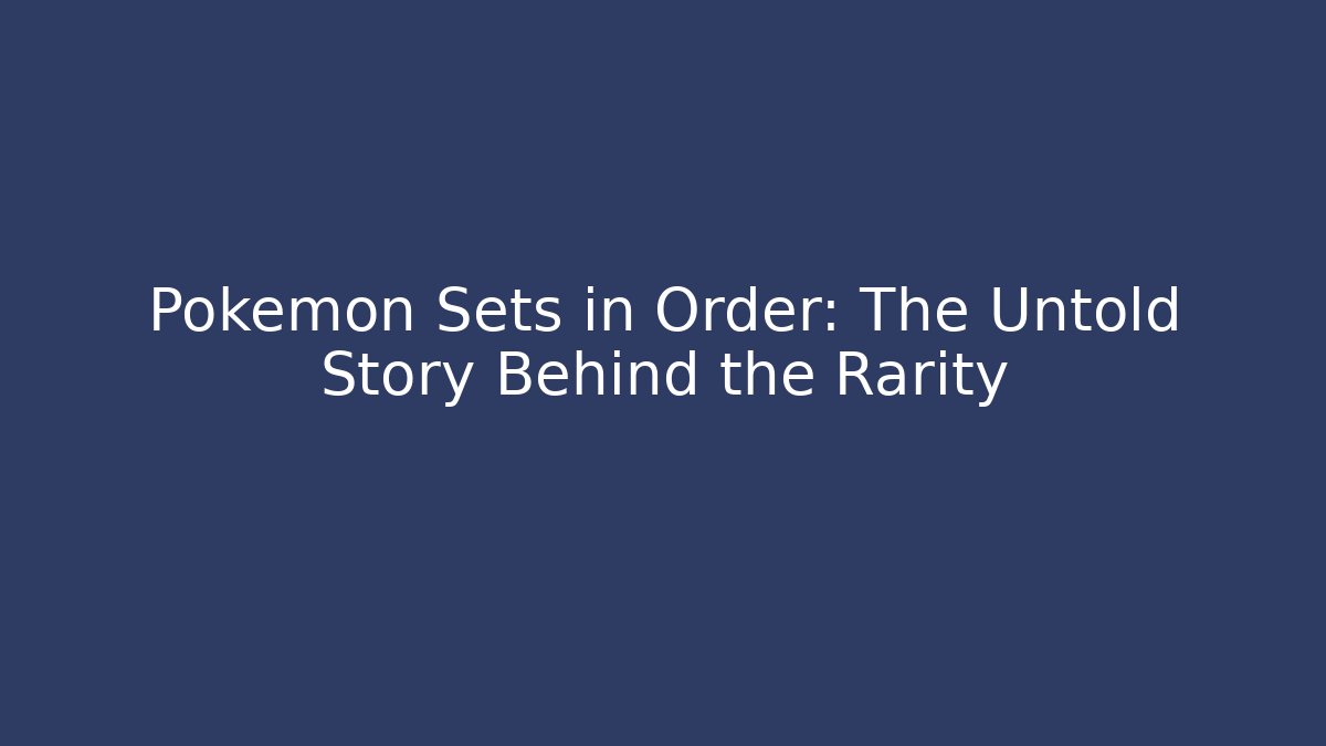 Pokémon Sets in Order: The Untold Story Behind the Rarity