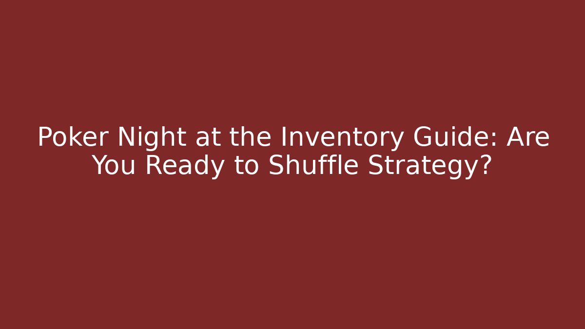 Poker Night at the Inventory Guide: Are You Ready to Shuffle Strategy?