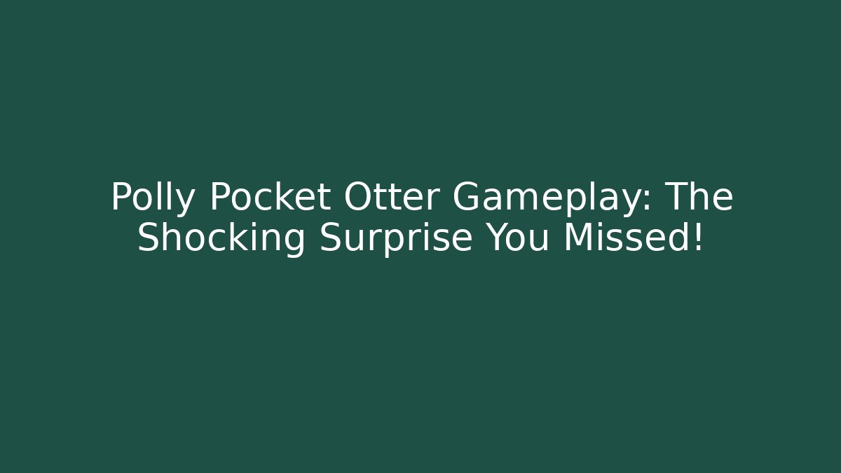 Polly Pocket Otter Gameplay: The Shocking Surprise You Missed!