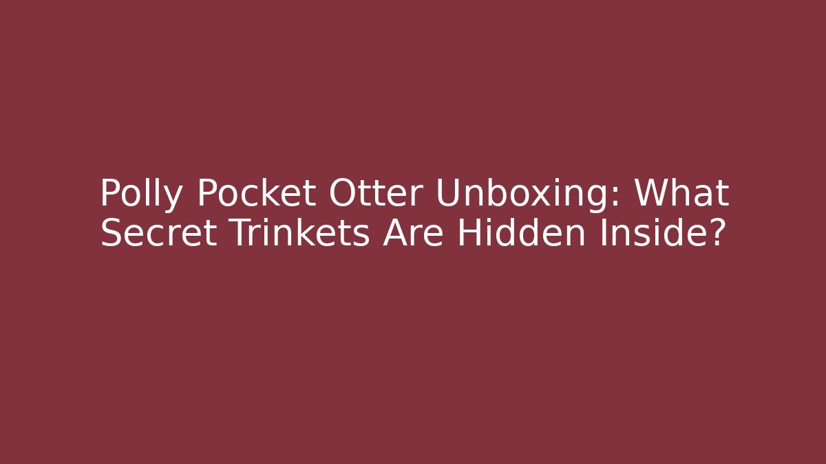 Polly Pocket Otter Unboxing: What Secret Trinkets Are Hidden Inside?