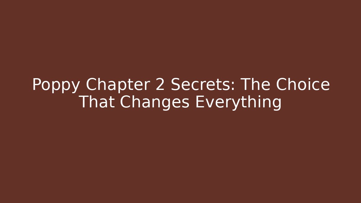 Poppy Chapter 2 Secrets: The Choice That Changes Everything - Smart Esu
