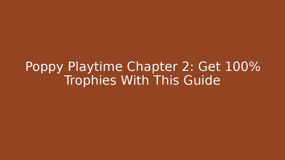 Poppy Playtime Chapter 2: Get 100% Trophies With This Guide
