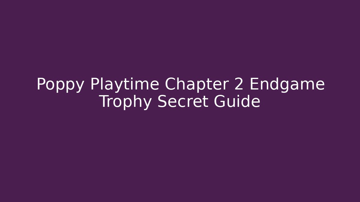 Poppy Playtime Chapter 2 Endgame Trophy Secret Guide