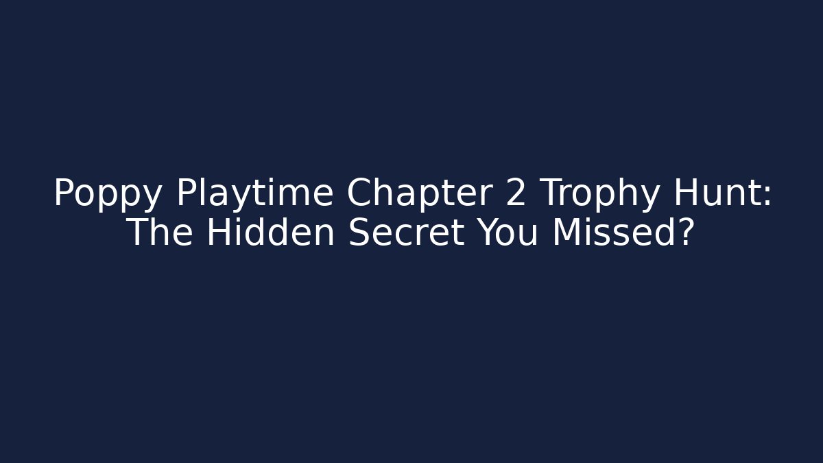 Poppy Playtime Chapter 2 Trophy Hunt: The Hidden Secret You Missed?