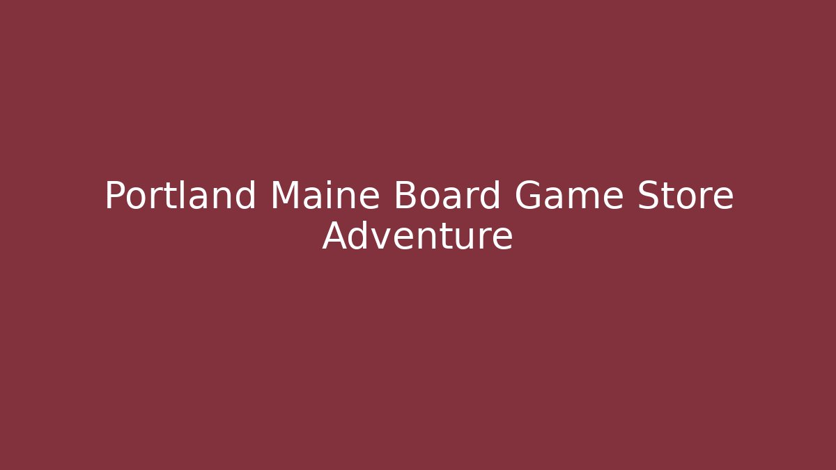 Portland Maine Board Game Store Adventure