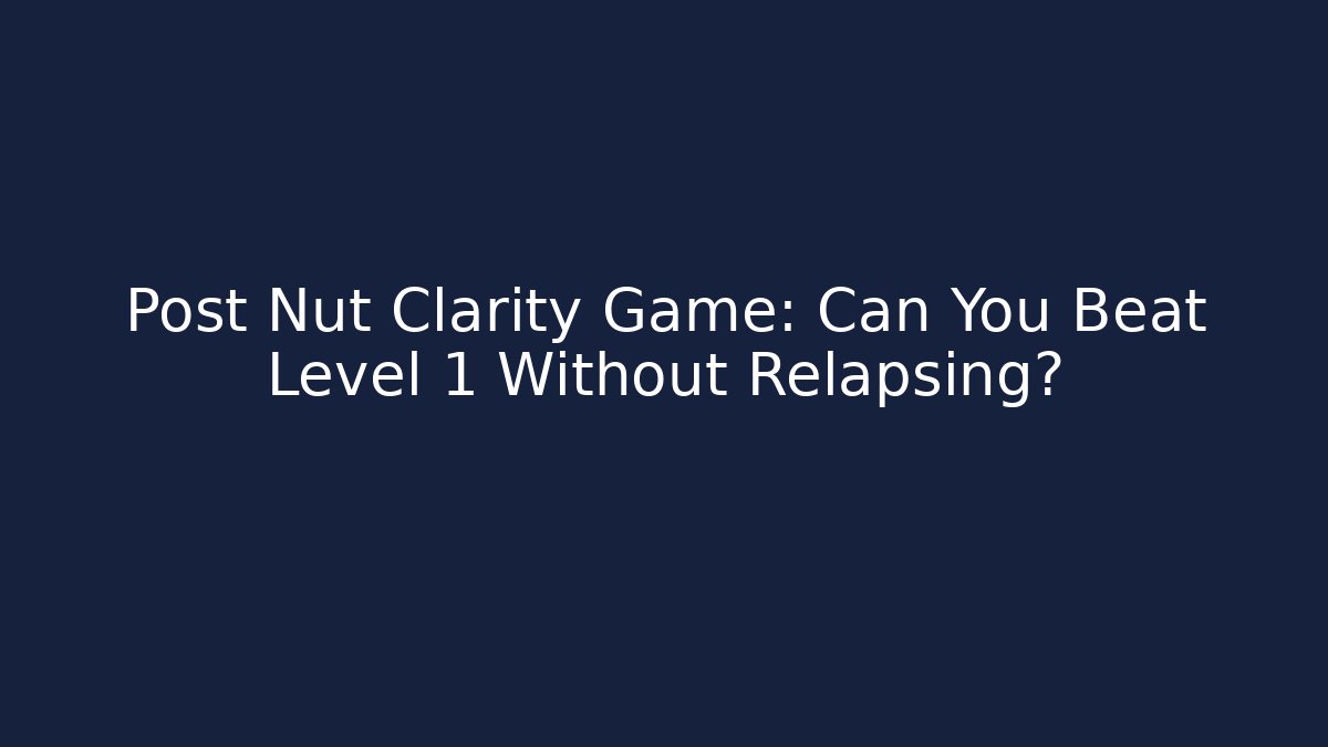 Post Nut Clarity Game: Can You Beat Level 1 Without Relapsing?