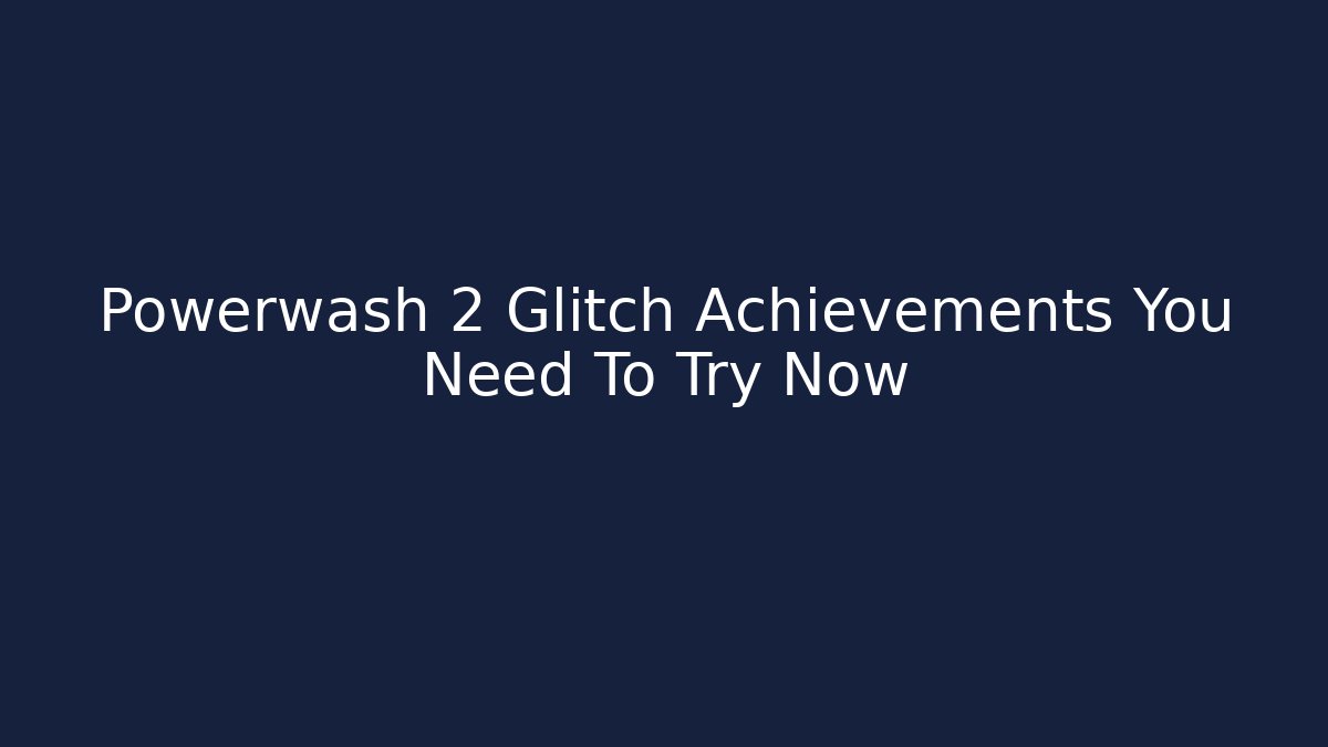 Powerwash 2 Glitch Achievements You Need To Try Now