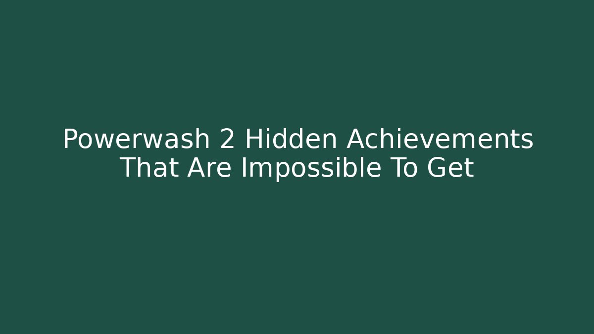 Powerwash 2 Hidden Achievements That Are Impossible To Get