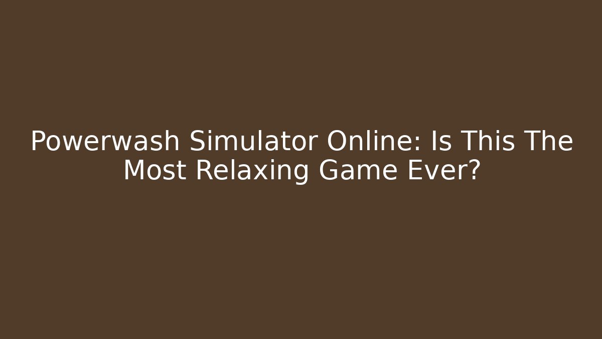 Powerwash Simulator Online: Is This The Most Relaxing Game Ever?