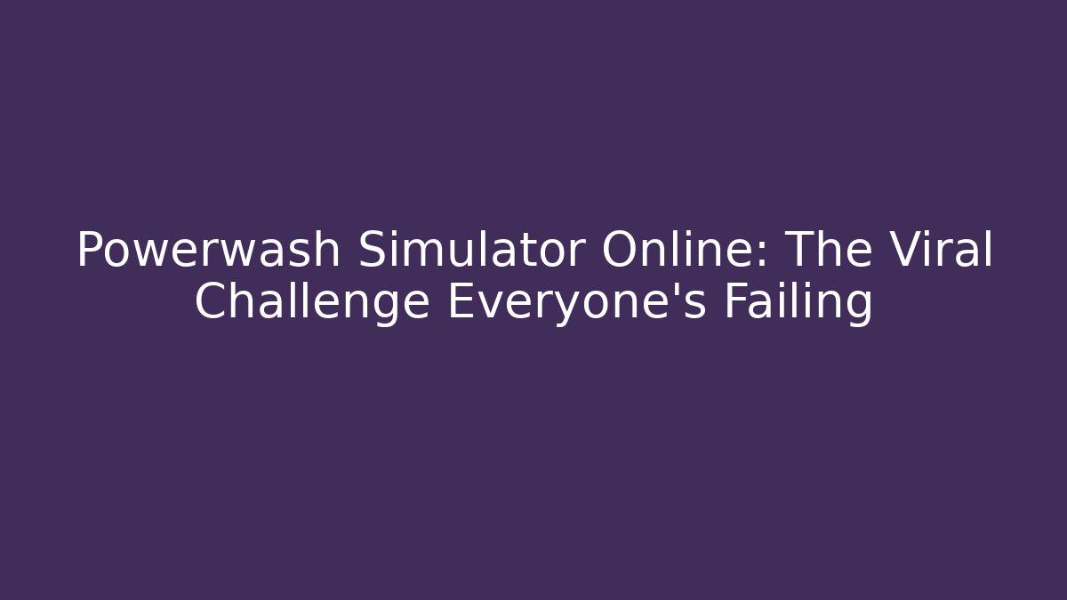 Powerwash Simulator Online: The Viral Challenge Everyone's Failing