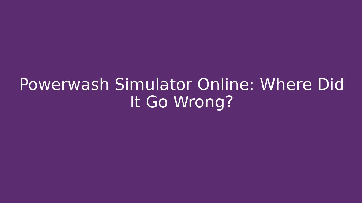 Powerwash Simulator Online: Where Did It Go Wrong? - Smart Esu