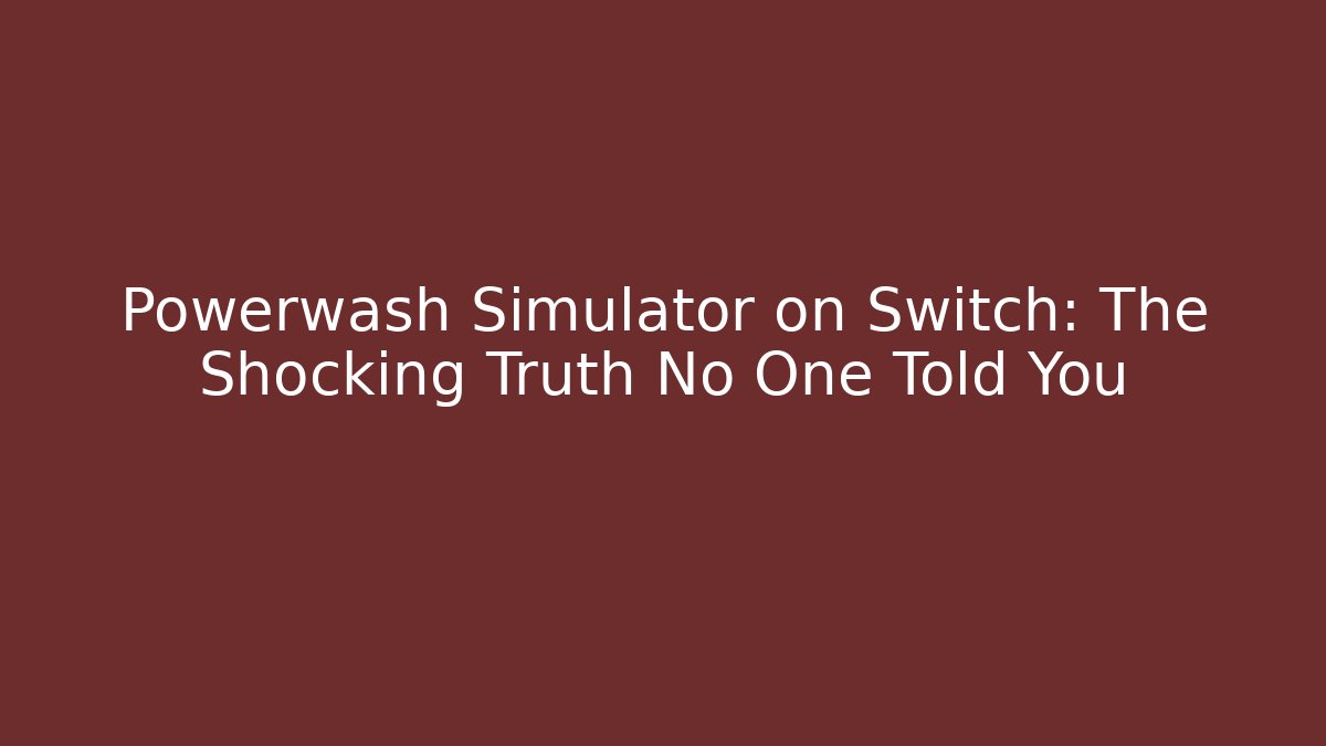 Powerwash Simulator on Switch: The Shocking Truth No One Told You