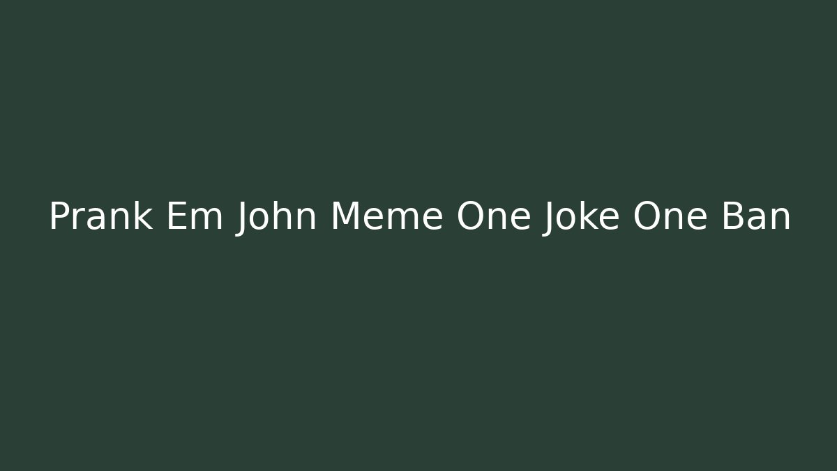 Prank Em John Meme One Joke One Ban