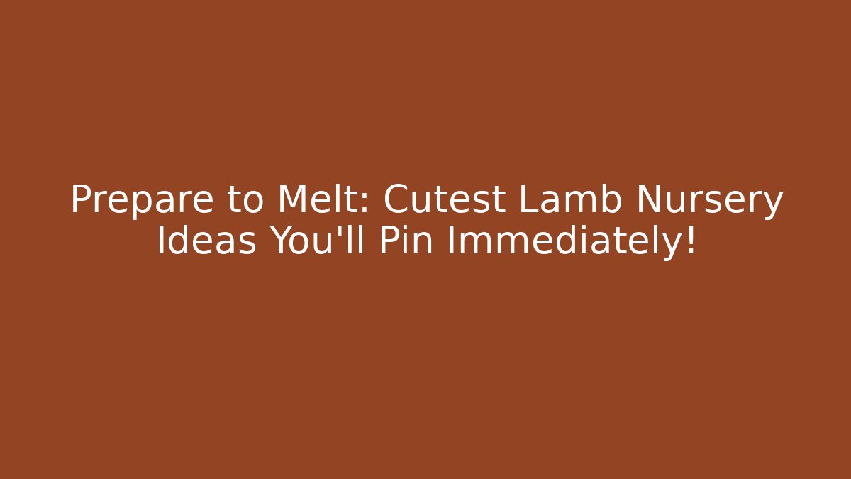 Prepare to Melt: Cutest Lamb Nursery Ideas You'll Pin Immediately!