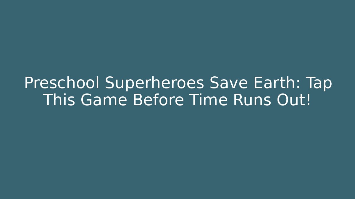 Preschool Superheroes Save Earth: Tap This Game Before Time Runs Out!