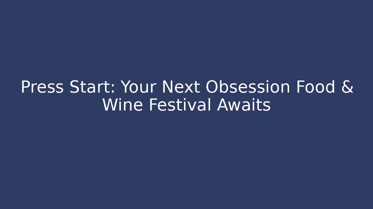 Press Start: Your Next Obsession Food & Wine Festival Awaits