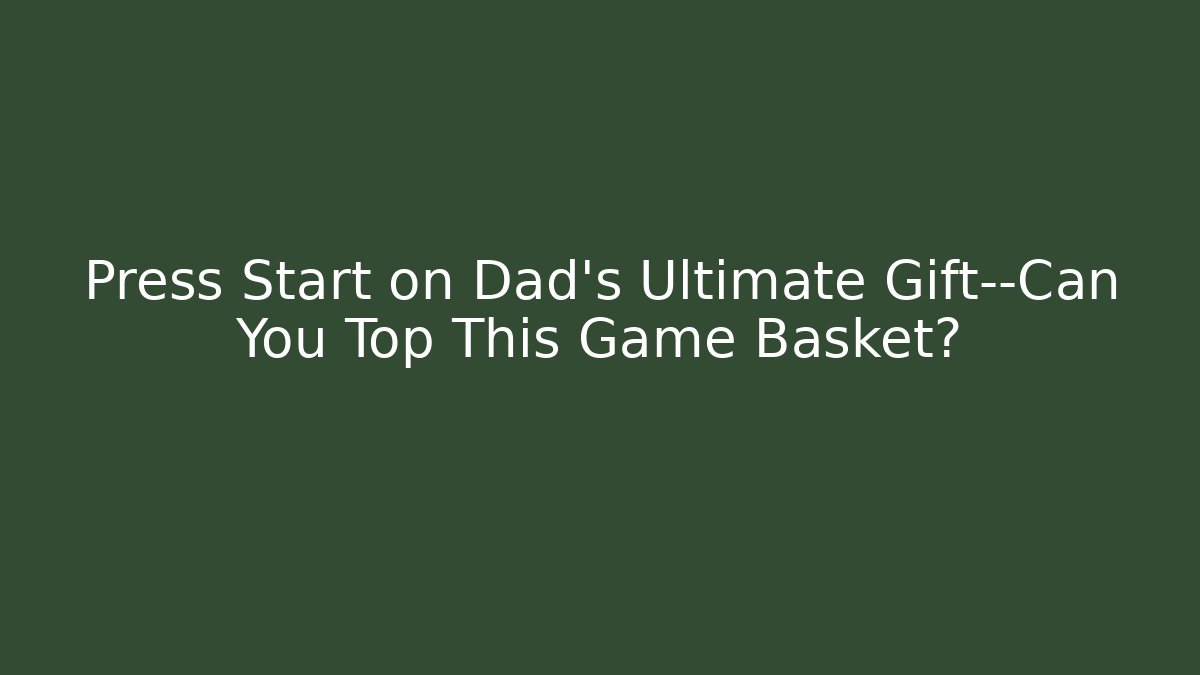 Press Start on Dad’s Ultimate Gift—Can You Top This Game Basket?