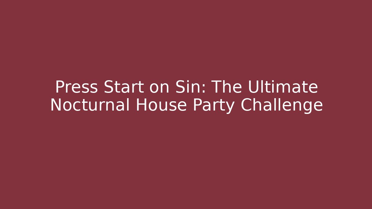 Press Start on Sin: The Ultimate Nocturnal House Party Challenge - Smart Esu