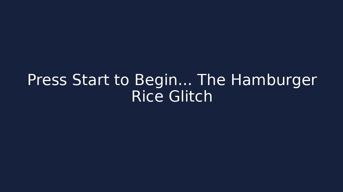 Press Start to Begin... The Hamburger Rice Glitch