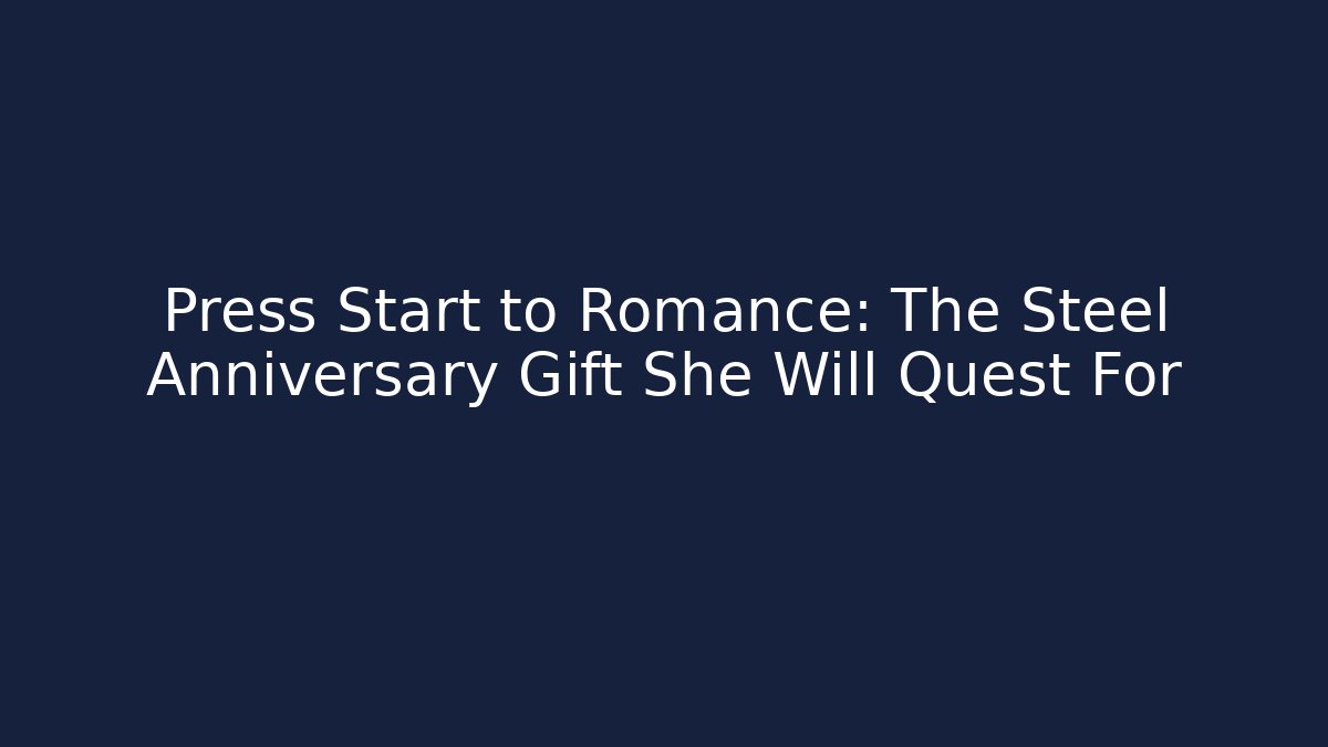 Press Start to Romance: The Steel Anniversary Gift She Will Quest For