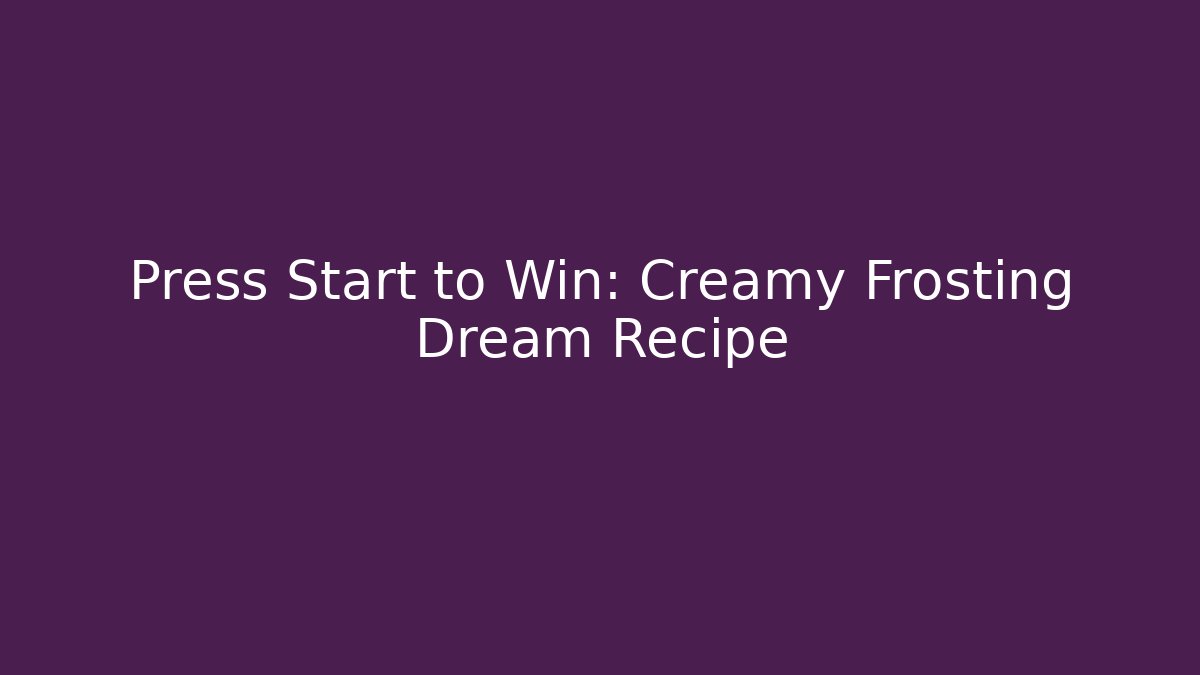 Press Start to Win: Creamy Frosting Dream Recipe