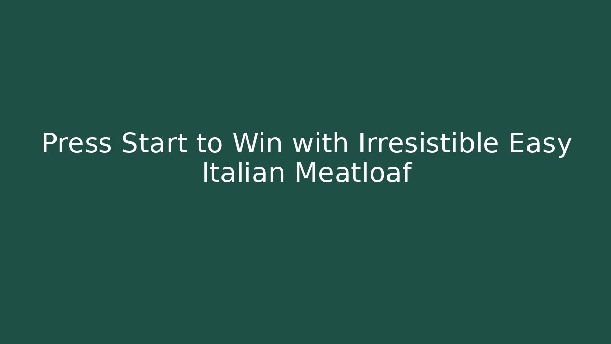 Press Start to Win with Irresistible Easy Italian Meatloaf