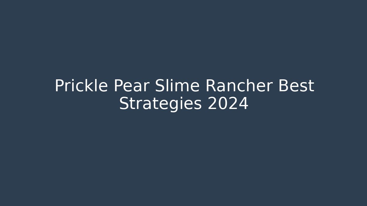Prickle Pear Slime Rancher Best Strategies 2024